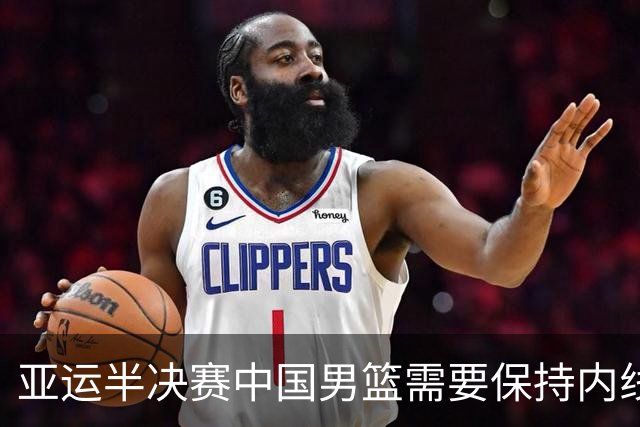 亚运半决赛中国男篮需要保持内线优势 此外防守硬度不可或缺